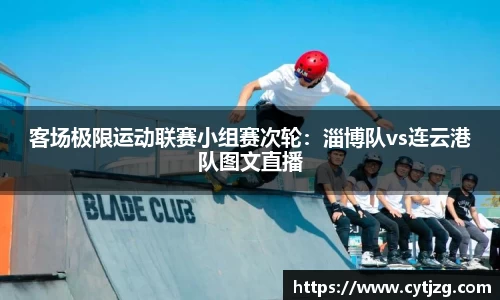客场极限运动联赛小组赛次轮：淄博队vs连云港队图文直播