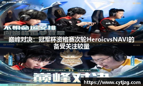 巅峰对决：冠军杯资格赛次轮HeroicvsNAVI的备受关注较量