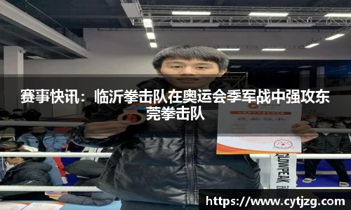 赛事快讯：临沂拳击队在奥运会季军战中强攻东莞拳击队