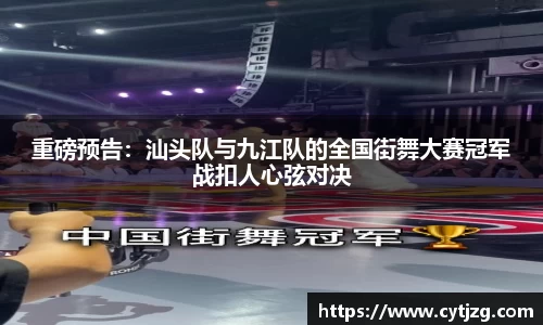 重磅预告：汕头队与九江队的全国街舞大赛冠军战扣人心弦对决
