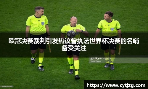 欧冠决赛裁判引发热议曾执法世界杯决赛的名哨备受关注