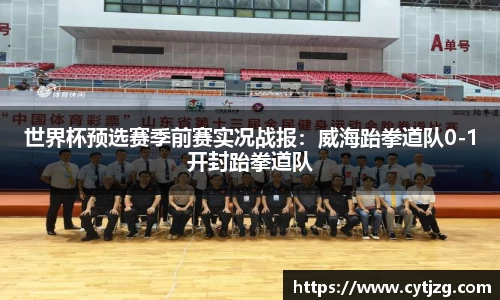 世界杯预选赛季前赛实况战报：威海跆拳道队0-1开封跆拳道队