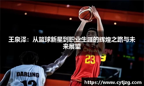 王泉泽：从篮球新星到职业生涯的辉煌之路与未来展望