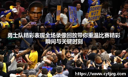 勇士队精彩表现全场录像回放带你重温比赛精彩瞬间与关键时刻